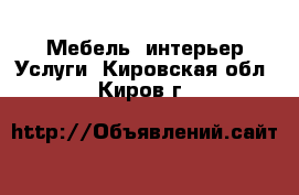 Мебель, интерьер Услуги. Кировская обл.,Киров г.